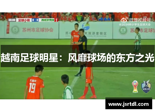 越南足球明星：风靡球场的东方之光