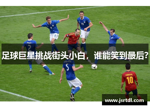 足球巨星挑战街头小白，谁能笑到最后？