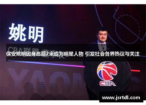 保安姚明因身高超2米成为明星人物 引发社会各界热议与关注