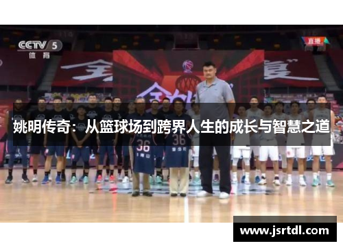 姚明传奇：从篮球场到跨界人生的成长与智慧之道