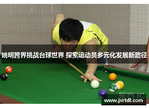 姚明跨界挑战台球世界 探索运动员多元化发展新路径