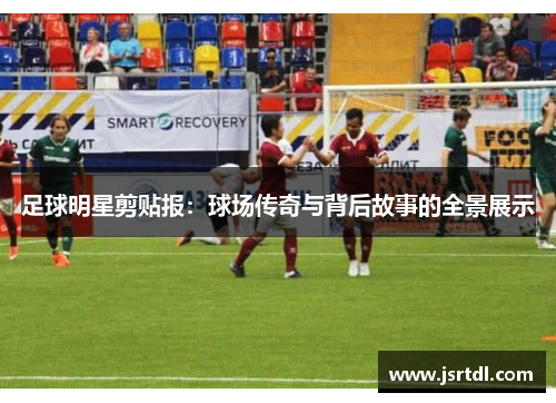 足球明星剪贴报：球场传奇与背后故事的全景展示