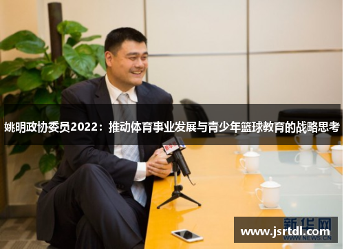 姚明政协委员2022：推动体育事业发展与青少年篮球教育的战略思考