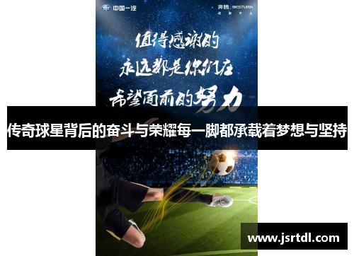 传奇球星背后的奋斗与荣耀每一脚都承载着梦想与坚持