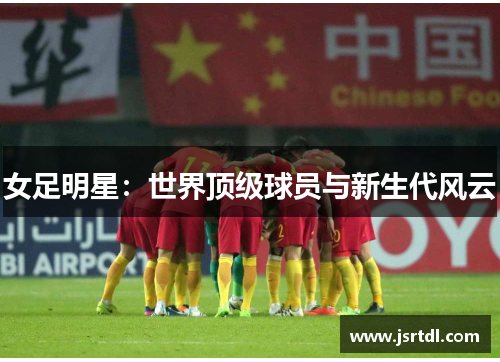 女足明星：世界顶级球员与新生代风云