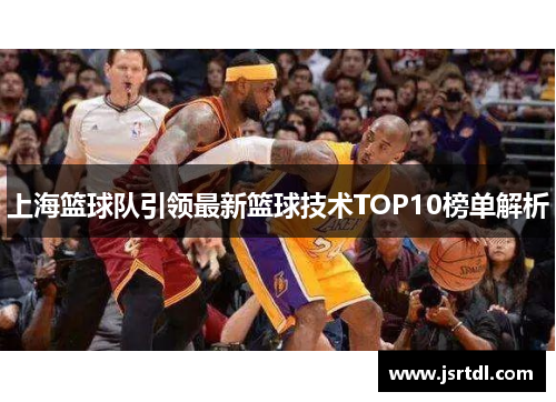 上海篮球队引领最新篮球技术TOP10榜单解析