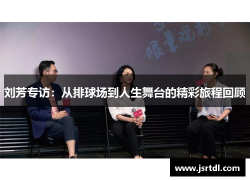 刘芳专访：从排球场到人生舞台的精彩旅程回顾