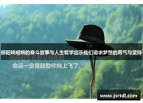 邵阳姚明娟的奋斗故事与人生哲学启示我们追求梦想的勇气与坚持