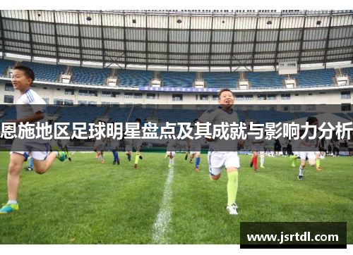 恩施地区足球明星盘点及其成就与影响力分析