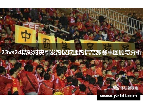 23vs24精彩对决引发热议球迷热情高涨赛事回顾与分析