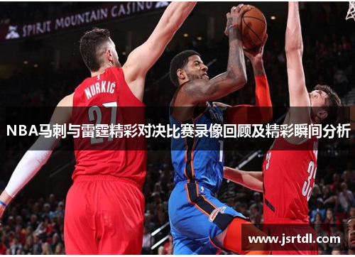 NBA马刺与雷霆精彩对决比赛录像回顾及精彩瞬间分析