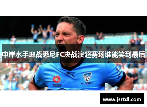 中岸水手迎战悉尼FC决战澳超赛场谁能笑到最后