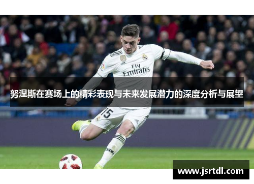 努涅斯在赛场上的精彩表现与未来发展潜力的深度分析与展望