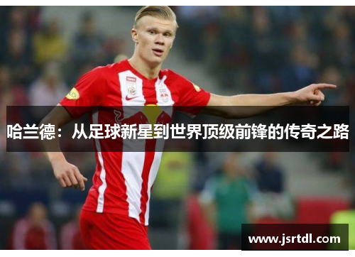 哈兰德：从足球新星到世界顶级前锋的传奇之路