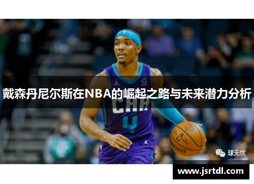 戴森丹尼尔斯在NBA的崛起之路与未来潜力分析
