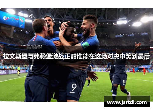 拉文斯堡与弗赖堡激战正酣谁能在这场对决中笑到最后