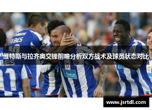 维特斯与拉齐奥交锋前瞻分析双方战术及球员状态对比