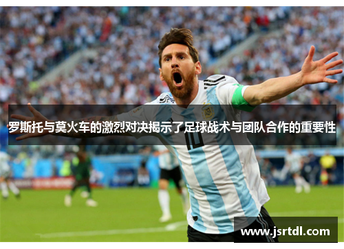 罗斯托与莫火车的激烈对决揭示了足球战术与团队合作的重要性